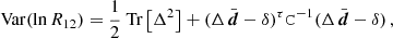 $$ \begin{aligned} \mathrm{Var} (\ln R_{12}) = \frac{1}{2}\text{ Tr}\left[ \Delta ^2 \right] + (\Delta \, \bar{\boldsymbol{d}} - \delta )^\tau \mathtt{C}^{-1}(\Delta \, \bar{\boldsymbol{d}} - \delta )\,, \end{aligned} $$