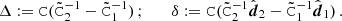 $$ \begin{aligned} \Delta := \mathtt{C}(\tilde{\mathtt{C}}_2^{-1} - \tilde{\mathtt{C}}_1^{-1})\,; \qquad \delta := \mathtt{C}(\tilde{\mathtt{C}}_2^{-1}\hat{\boldsymbol{d}}_2- \tilde{\mathtt{C}}_1^{-1}\hat{\boldsymbol{d}}_1)\,. \end{aligned} $$