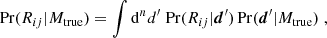 $$ \begin{aligned} \mathrm{Pr}(R_{ij}|M_{\rm true}) = \int \mathrm{d}^n d^\prime \; \mathrm{Pr}(R_{ij}|\boldsymbol{d}^\prime )\, \mathrm{Pr}(\boldsymbol{d}^\prime | M_{\rm true})\;, \end{aligned} $$