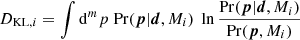 $$ \begin{aligned} D_{\mathrm{KL},i} = \int \mathrm{d}^m p\; \mathrm{Pr}(\boldsymbol{p}|\boldsymbol{d},M_i)\; \ln \frac{\mathrm{Pr}(\boldsymbol{p}|\boldsymbol{d},M_i)}{\mathrm{Pr}(\boldsymbol{p},M_i)}\; \end{aligned} $$