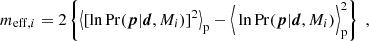 $$ \begin{aligned} m_{\mathrm{eff},i} = 2 \left\{ \left\langle \left[ \ln \mathrm{Pr}(\boldsymbol{p}|\boldsymbol{d},M_i) \right]^2 \right\rangle _{\rm p} - \Big \langle \ln \mathrm{Pr}(\boldsymbol{p}|\boldsymbol{d},M_i) \Big \rangle _{\rm p}^2 \right\} \;, \end{aligned} $$
