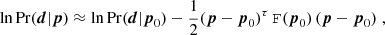 $$ \begin{aligned} \ln \mathrm{Pr}(\boldsymbol{d}|\boldsymbol{p}) \approx \ln \mathrm{Pr}(\boldsymbol{d}|\boldsymbol{p}_0) - \frac{1}{2} (\boldsymbol{p}-\boldsymbol{p}_0)^\tau \, \mathtt{F}(\boldsymbol{p}_0)\, (\boldsymbol{p}-\boldsymbol{p}_0) \;, \end{aligned} $$