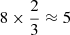 $ 8\times\frac{2}{3}\approx5 $