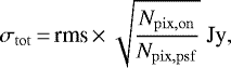\begin{equation*} \sigma_{\rm{tot}}\,{=}\,\text{rms}\,{\times}\,\sqrt{\frac{N_{\rm{pix, on}}}{N_{\rm{pix, psf}}}} \; \textrm{Jy} ,\end{equation*}