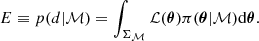 $$ \begin{aligned} E \equiv p ( d | \mathcal{M} ) = \int _{\Sigma _{\mathcal{M} }} \mathcal{L} (\boldsymbol{\theta }) \pi (\boldsymbol{\theta }|\mathcal{M} )\mathrm{d} \boldsymbol{\theta }. \end{aligned} $$