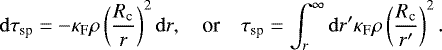 \begin{equation*}\mathrm{d}\tau_{\textrm{sp}} = -\kappa_{\textrm{F}} \rho\left(\frac{R_{\textrm{c}}}{r}\right)^2\mathrm{d} r, \quad\text{or}\quad \tau_{\textrm{sp}} = \int_{r}^{\infty}\mathrm{d} r^{\prime}\kappa_{\textrm{F}} \rho\left(\frac{R_{\textrm{c}}}{r^{\prime}}\right)^2. \end{equation*}