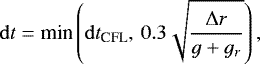 \[\mathrm{d} t = \textrm{min}\left(\mathrm{d} t_{\textrm{CFL}},\,0.3\sqrt{\frac{\Delta r}{g + g_r}}\right),\]