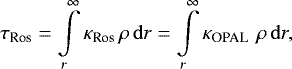 \begin{equation*}\tau_{\textrm{Ros}} = \int\limits^{\infty}_{r} \kappa_{\textrm{Ros}}\,\rho\,\mathrm{d} r = \int\limits^{\infty}_{r} \kappa_{\textrm{OPAL }}\,\rho\,\mathrm{d} r, \end{equation*}