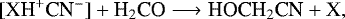 \begin{equation*} [\textrm{XH}^+\textrm{CN}^-] + \textrm{H}_2\textrm{CO} \longrightarrow {\textrm{HOCH}}_2\textrm{CN} + \textrm{X},\end{equation*}