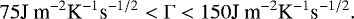 \[ 75 \textrm{J m}^{-2} \textrm{K}^{-1} \textrm{s}^{-1/2} < \Gamma < 150 \textrm{J m}^{-2} \textrm{K}^{-1} \textrm{s}^{-1/2}. \]
