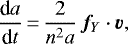 \begin{equation*} \frac{\textrm{d}a}{\textrm{d}t}\,{=}\,\frac{2}{n^2 a} \, \bm{f}_Y \cdot \bm{v},\end{equation*}