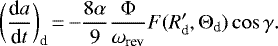 \begin{equation*} \bigg(\frac{\textrm{d}a}{\textrm{d}t} \bigg)_{\textrm{d}}\,{=}\,{-}\frac{8 \alpha}{9} \frac{\Phi}{\omega_{\textrm{rev}}} F(R'_{\textrm{d}}, \Theta_{\textrm{d}})\cos\gamma.\end{equation*}