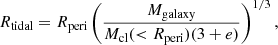 $$ \begin{aligned} R_{\mathrm{tidal}} = R_{\mathrm{peri}} \left( \frac{M_{\mathrm{galaxy}}}{M_{\mathrm{cl}}( < R_{\mathrm{peri}}) (3+e)} \right)^{1/3}, \end{aligned} $$