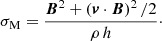$$ \begin{aligned} \sigma _{\rm M}=\frac{\boldsymbol{B}^2+\left(\boldsymbol{v}\cdot \boldsymbol{B}\right)^2/2}{\rho \,h}\cdot \end{aligned} $$