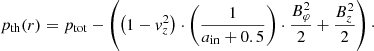 $$ \begin{aligned} p_{\rm th}(r) = p_{\rm tot} - \left( \left(1 - { v}_{z}^2 \right)\cdot \left(\dfrac{1}{a_{\rm in}+0.5}\right) \cdot \dfrac{B_\varphi ^2}{2} + \dfrac{B_{z}^2}{2}\right)\cdot \end{aligned} $$