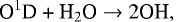 \begin{align*} \textrm{O}^1\textrm{D + H}_2\textrm{O} & \rightarrow {\textrm{2OH}}, \tag{R17}\end{align*}