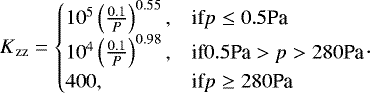 \begin{equation*}K{_{\textrm{zz}}}=\begin{cases} 10^5 \left(\frac{0.1}{P}\right)^{0.55}, & \textrm{if} p \leq 0.5 \textrm{Pa} \\ 10^4 \left(\frac{0.1}{P}\right)^{0.98}, & \textrm{if} 0.5 \textrm{Pa} > p > 280 \textrm{Pa} \\ 400, & \textrm{if} p \geq 280 \textrm{Pa} \end{cases}\!. \end{equation*}