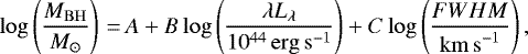 \begin{equation*} \log \left( \frac{M_{\mathrm{BH}}}{M_{\odot}} \right)\,{=}\,A + B\log \left( \frac{\lambda L_{\mathrm{\lambda}}}{10^{44} \mathrm{\, erg \, s^{-1}}}\right) + C\log \left( \frac{{FWHM}}{\mathrm{km\, s}^{-1}}\right) ,\end{equation*}
