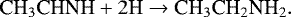 \begin{equation*} {\textrm{CH}_3\textrm{CHNH}}+2\textrm{H} \rightarrow {\textrm{CH}_3\textrm{CH}_2\textrm{NH}_2} .\end{equation*}