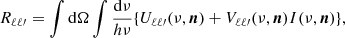 $$ \begin{aligned} R_{\ell \ell \prime }= \displaystyle \int \mathrm{d}\Omega \displaystyle \int \dfrac{\mathrm{d}\nu }{h\nu } \{ U_{\ell \ell \prime }(\nu ,\boldsymbol{n}) + V_{\ell \ell \prime }(\nu ,\boldsymbol{n}) I(\nu ,\boldsymbol{n})\} \text{,} \end{aligned} $$