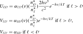 $$ \begin{aligned}&U_{\ell \ell \prime } = \alpha _{\ell \ell \prime } (\nu ) (\dfrac{n_{\ell \prime }^*}{n_\ell ^*}) \dfrac{2h\nu ^3}{c^2}e^{-h\nu /kT} \text{ if}~\ell >\ell \prime \nonumber \\&V_{\ell \ell \prime } = \alpha _{\ell \ell \prime } (\nu ) (\dfrac{n_{\ell \prime }^*}{n_\ell ^*})e^{-h\nu /kT} \text{ if}~\ell >\ell \prime ,\\&V_{\ell \ell \prime } = \alpha _{\ell \ell \prime } \text{ if}~\ell < \ell \prime \nonumber \end{aligned} $$