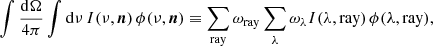 $$ \begin{aligned} \displaystyle \int \dfrac{\mathrm{d}\Omega }{4\pi } \displaystyle \int \mathrm{d}\nu \, I(\nu , \boldsymbol{n})\,\phi (\nu , \boldsymbol{n}) \equiv \displaystyle \sum \limits _{\mathrm{ray}} \omega _{\mathrm{ray}} \displaystyle \sum \limits _{\lambda } \omega _{\lambda } I(\lambda , \mathrm{ray})\,\phi (\lambda , \mathrm{ray} )\text{,} \end{aligned} $$