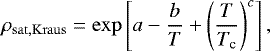 \begin{equation*} \rho_{\mathrm{sat,Kraus}} = \exp\left[ a -\frac{b}{T} +\left(\frac{T}{T_{\textrm{c}}} \right)^c \right],\end{equation*}