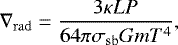 \begin{equation*} \nabla_{\mathrm{rad}} = \frac{3 \kappa L P}{64\pi \sigma_{\mathrm{sb}} Gm T^4},\end{equation*}