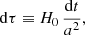 $$ \begin{aligned} \mathrm{d}\tau \equiv H_0\, \frac{\mathrm{d}t}{a^2}, \end{aligned} $$