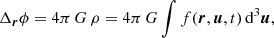 $$ \begin{aligned}&\Delta _{\boldsymbol{r}} \phi = 4\pi \, G\, \rho =4\pi \, G \int f(\boldsymbol{r},\boldsymbol{u},t)\, \mathrm{d}^3 \boldsymbol{u}, \end{aligned} $$