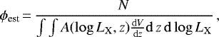 \begin{equation*} \phi_{\textrm{est}}\,{=}\,\frac{N}{\int \int A(\mathrm{log} \, L_{\mathrm{X}}, z)\frac{\mathrm{d}V}{\mathrm{d}z}\mathrm{d}\,z \, \mathrm{d}\, \mathrm{log}\, L_{\mathrm{X}}}\,,\end{equation*}