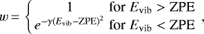 \begin{eqnarray*} w\,{=}\,\left\lbrace \begin{array}{ccc} 1 &\textrm{for} & E_{\textrm{vib}} > \textrm{ZPE}\\ e^{-\gamma (E_{\textrm{vib}}-\textrm{ZPE})^2} & \textrm{for} & E_{\textrm{vib}} < \textrm{ZPE} \end{array} \right. , \end{eqnarray*}