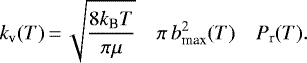 \begin{eqnarray*}k_{\textrm{v}}(T)\,{=}\, \sqrt{{8 k_{\textrm{B}} T\over \pi\mu}}\quad \pi \, b^2_{\textrm{max}}(T)\quad P_{\textrm{r}}(T). \end{eqnarray*}
