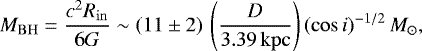 \begin{equation*} M_{\mathrm{BH}}= \frac{c^2 R_{\mathrm{in}}}{6G} \sim (11 \pm 2)\, \left(\frac{D}{3.39\,\mathrm{kpc}}\right) (\cos i)^{-1/2}\,M_{\odot} ,\end{equation*}