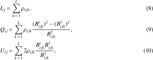 \begin{align}& I_{ij}\,{=}\,\sum_{k\,{=}\,1}^{L} \rho_{ijk}, \\ & Q_{ij}\,{=}\,\sum_{k\,{=}\,1}^{L} \rho_{ijk} \frac{ (B_{ijk}^{i})^{2} - (B_{ijk}^{j})^{2} }{ B_{ijk}^{2} }, \\& U_{ij}\,{=}\,\sum_{k\,{=}\,1}^{L} 2\rho_{ijk} \frac{ B_{ijk}^{i} B_{ijk}^{j} }{ B_{ijk}^{2} }, \end{align}