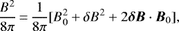 \begin{equation*}\frac{B^{2}}{8\pi}\,{=}\,\frac{1}{8\pi} [B_{0}^{2} + \delta B^{2} + 2 \bm{\delta B} \cdot \bm{B}_{0}], \end{equation*}