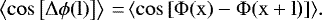 \begin{equation*}\left\langle \rm{cos} \left [ \Delta \phi(l) \right ] \right\rangle\,{=}\,\langle \rm{cos} \left [ \Phi(\bm{x}) - \Phi(\bm{x}+\bm{l)} \right ] \rangle. \end{equation*}