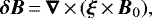 \begin{equation*}\bm{\delta B}\,{=}\,\bm{\nabla}\,{\times}\,(\bm{\xi}\,{\times}\,\bm{B}_{0}), \end{equation*}