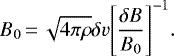 \begin{equation*} B_{0}\,{=}\,\sqrt{4 \pi \rho} \delta v \Bigg [ \frac{\delta B}{{B_{0}}} \Bigg ]^{-1}. \end{equation*}