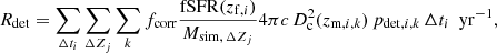 $$ \begin{aligned} R_\mathrm{det} = \sum _{\Delta t_i} \sum _{\Delta Z_j} \sum _{k} f_\mathrm{corr} \frac{\mathrm{fSFR} (z_{\mathrm{f} ,i})}{M_{\mathrm{sim} , \, \Delta Z_j}} 4 \pi c \, D^2_\mathrm{c} (z_{\mathrm{m} ,i,k}) \, p_{\mathrm{det} ,i,k} \, \Delta t_i \, \, \, \mathrm {yr}^{-1} , \end{aligned} $$