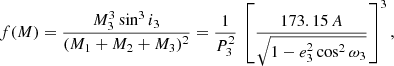 $$ \begin{aligned} f(M) = \frac{M_3^3 \sin ^3 i_3}{(M_1+M_2+M_3)^2} = \frac{1}{P^2_3} \, \left[ \frac{173.15 \, A}{\sqrt{1 - e_3^2 \cos ^2 \omega _3}} \right] ^3, \end{aligned} $$