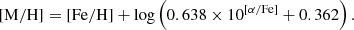 $$ \begin{aligned} \mathrm{[M/H]} = \mathrm{[Fe/H]} + \log \left(0.638 \times 10^\mathrm{[\alpha /Fe]}+ 0.362 \right). \end{aligned} $$