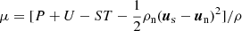 $ \mu = [P+U-ST - \frac{1}{2}\rho_{\mathrm{n}}(\boldsymbol{u}_{\mathrm{s}}-\boldsymbol{u}_{\mathrm{n}})^2]/\rho $