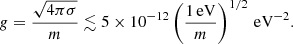 $$ \begin{aligned} g = \frac{\sqrt{4\pi \sigma }}{m} \lesssim 5\times 10^{-12}\left(\frac{1\,\mathrm{eV}}{m}\right)^{1/2} \,\mathrm{eV}^{-2}. \end{aligned} $$