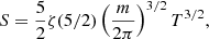 $$ \begin{aligned}&S = \frac{5}{2}\zeta (5/2) \left(\frac{m}{2\pi }\right)^{3/2}T^{3/2}, \end{aligned} $$