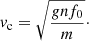 $$ \begin{aligned} { v}_{\rm c} = \sqrt{\frac{gnf_0}{m}}\cdot \end{aligned} $$