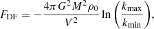 $$ \begin{aligned} F_{\mathrm{DF} } = - \frac{4\pi G^2 M^2 \rho _0}{V^2}\ln \Bigg ( \frac{k_{\mathrm{max} }}{k_{\mathrm{min} }} \Bigg ), \end{aligned} $$