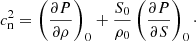 $$ \begin{aligned} c_{\rm n}^2 = \left(\frac{\partial P}{\partial \rho }\right)_0 + \frac{S_0}{\rho _0}\left(\frac{\partial P}{\partial S}\right)_0\cdot \end{aligned} $$