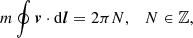 $$ \begin{aligned} m\oint \boldsymbol{v}\cdot \mathrm{d}\boldsymbol{l} = 2\pi N, \quad N\in \mathbb{Z} , \end{aligned} $$