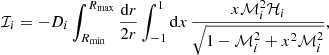 $$ \begin{aligned}&\mathcal{I} _{i} = -D_i\int _{R_{\mathrm{min} }}^{R_{\mathrm{max} }}\frac{\mathrm{d}r}{2r}\int _{-1}^{1}\mathrm{d}x\, \frac{x\mathcal{M} ^2_{i}\mathcal{H} _i}{\sqrt{1 - \mathcal{M} _i^2 + x^2 \mathcal{M} _i^2}}, \end{aligned} $$